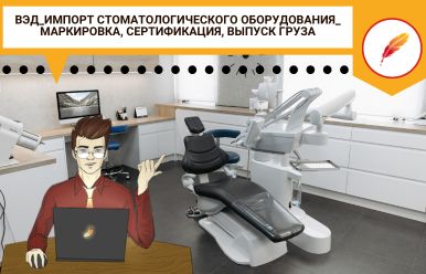 ВЭД_Импорт стоматологического оборудования_ маркировка, сертификация, выпуск груза